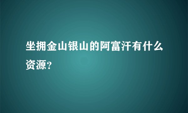 坐拥金山银山的阿富汗有什么资源？