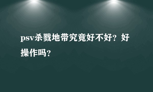 psv杀戮地带究竟好不好?好操作吗?