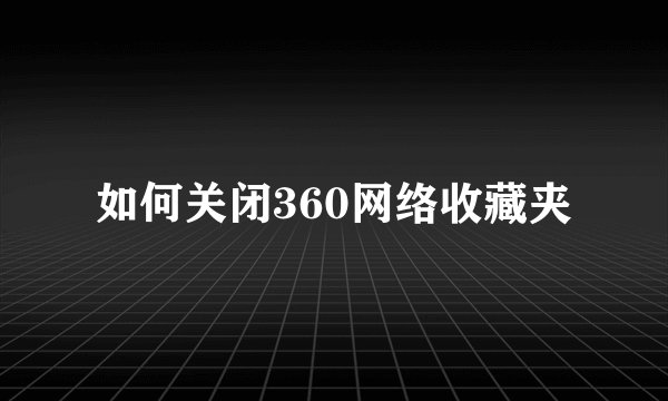 如何关闭360网络收藏夹