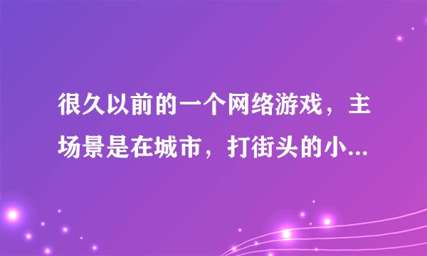 很久以前的一个网络游戏，主场景是在城市，打街头的小混混，可以掉落