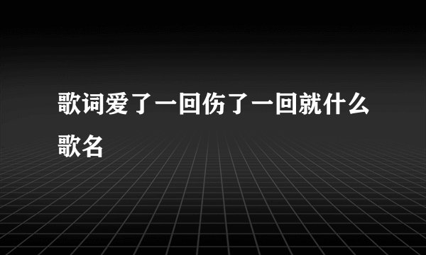 歌词爱了一回伤了一回就什么歌名