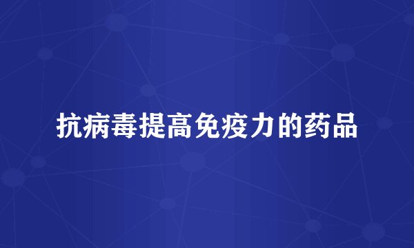 抗病毒提高免疫力的药品