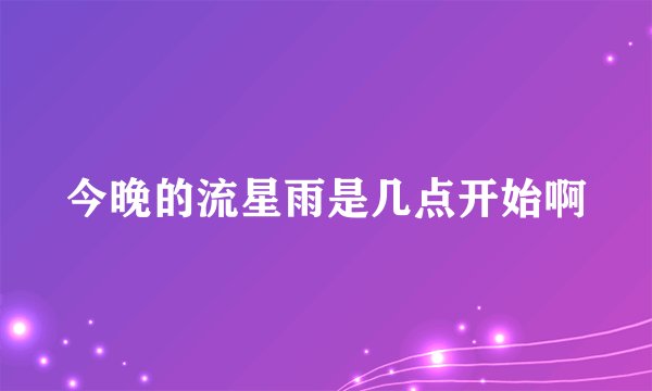 今晚的流星雨是几点开始啊