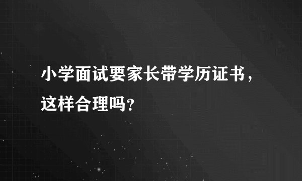 小学面试要家长带学历证书，这样合理吗？