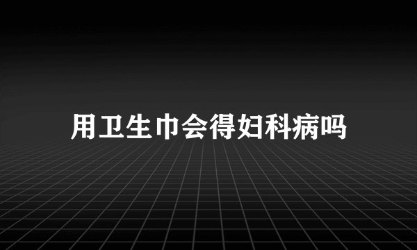 用卫生巾会得妇科病吗