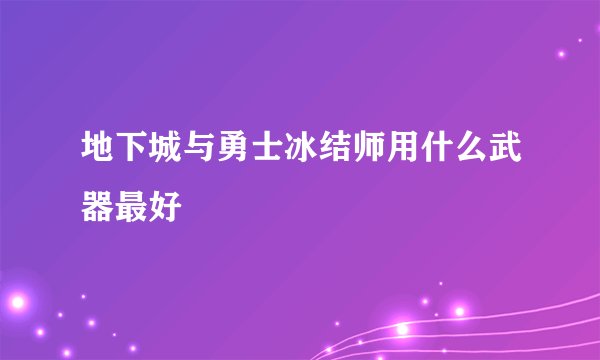 地下城与勇士冰结师用什么武器最好