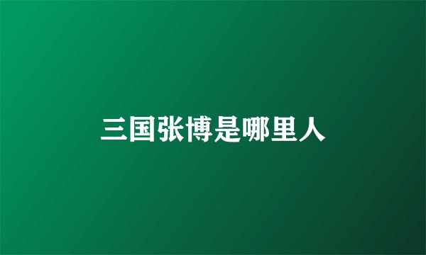 三国张博是哪里人
