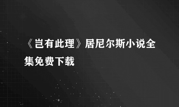 《岂有此理》居尼尔斯小说全集免费下载