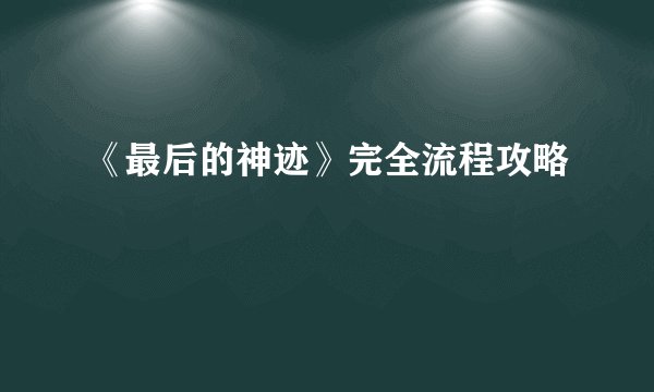 《最后的神迹》完全流程攻略