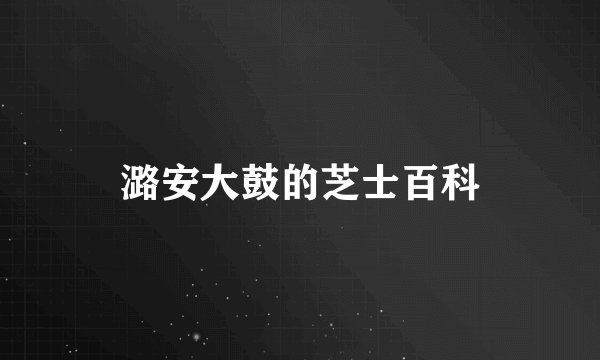 潞安大鼓的芝士百科