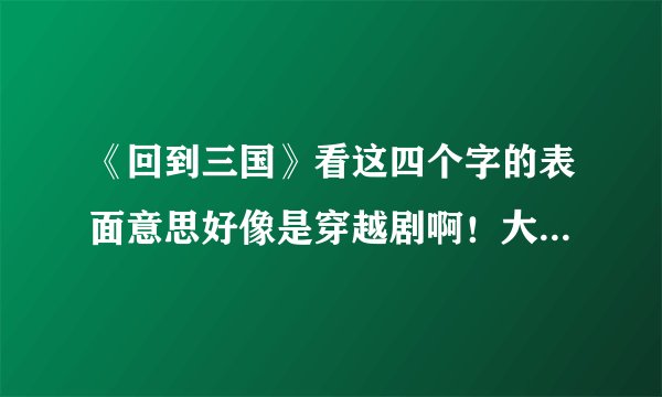 《回到三国》看这四个字的表面意思好像是穿越剧啊！大家有没有同感啊！