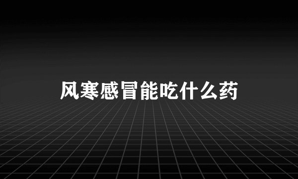 风寒感冒能吃什么药