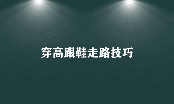 穿高跟鞋走路技巧