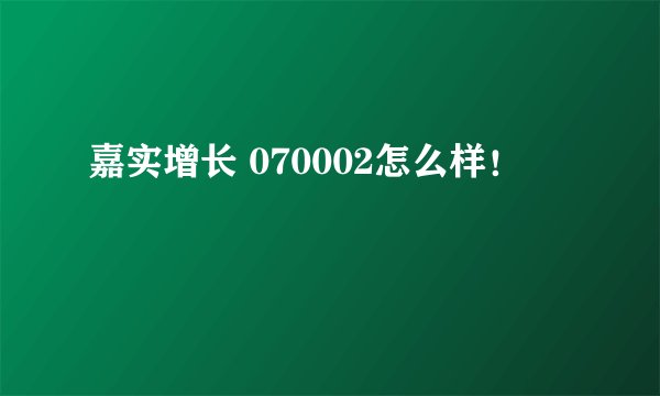 嘉实增长 070002怎么样！