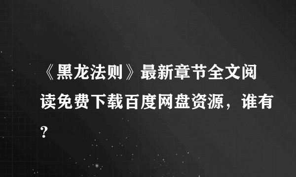 《黑龙法则》最新章节全文阅读免费下载百度网盘资源，谁有？