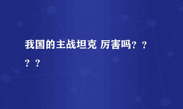 我国的主战坦克 厉害吗????