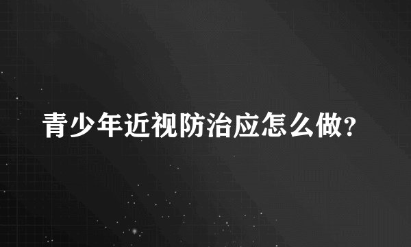 青少年近视防治应怎么做？