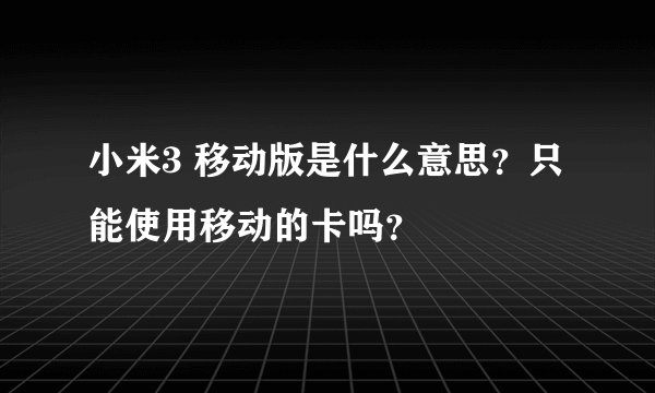 小米3 移动版是什么意思？只能使用移动的卡吗？