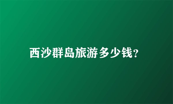 西沙群岛旅游多少钱？
