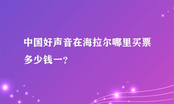 中国好声音在海拉尔哪里买票多少钱一?