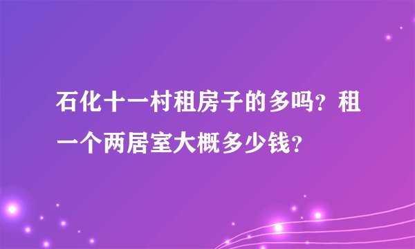 石化十一村租房子的多吗?租一个两居室大概多少钱?
