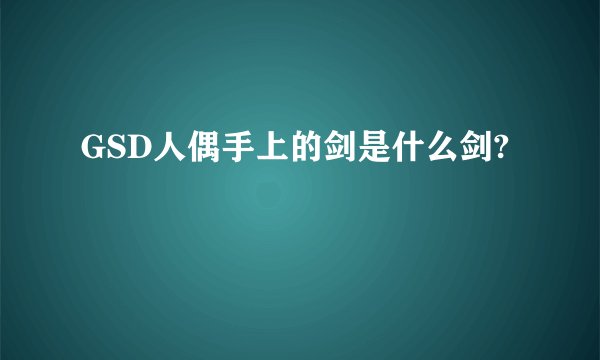 GSD人偶手上的剑是什么剑?