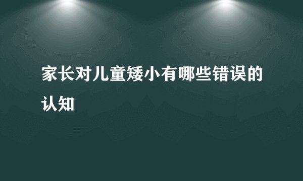 家长对儿童矮小有哪些错误的认知