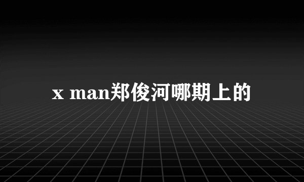 x man郑俊河哪期上的