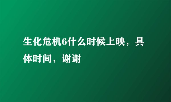 生化危机6什么时候上映，具体时间，谢谢