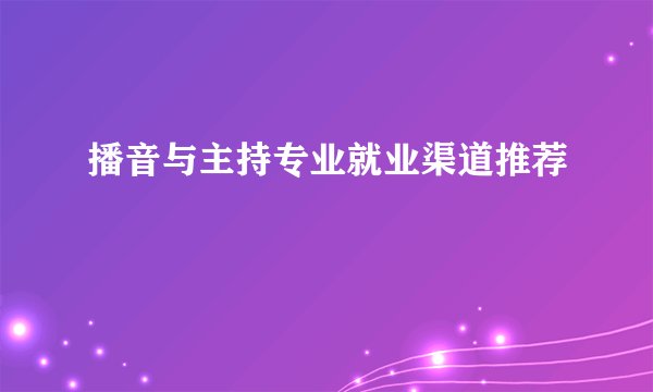 播音与主持专业就业渠道推荐