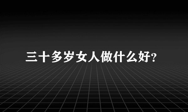 三十多岁女人做什么好？