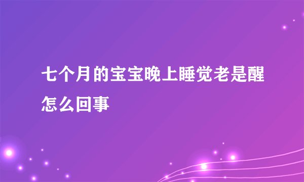 七个月的宝宝晚上睡觉老是醒怎么回事