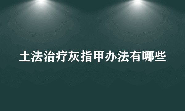 土法治疗灰指甲办法有哪些