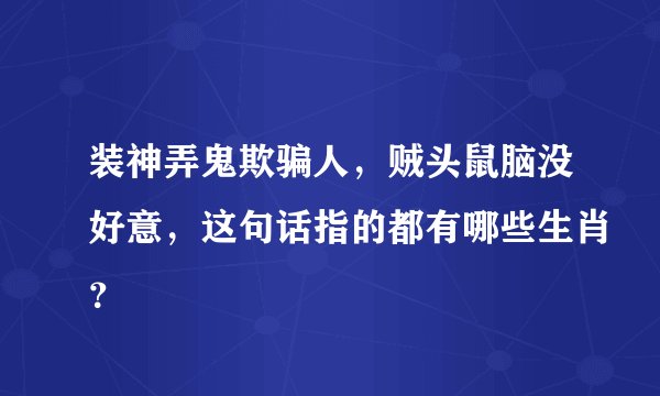装神弄鬼欺骗人,贼头鼠脑没好意,这句话指的都有哪些生肖?