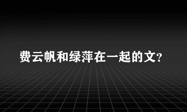费云帆和绿萍在一起的文？