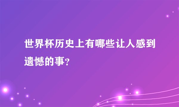 世界杯历史上有哪些让人感到遗憾的事？
