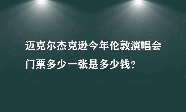 迈克尔杰克逊今年伦敦演唱会门票多少一张是多少钱？