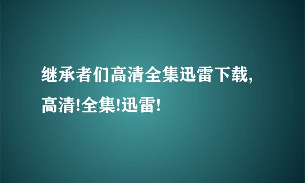 继承者们高清全集迅雷下载,高清!全集!迅雷!