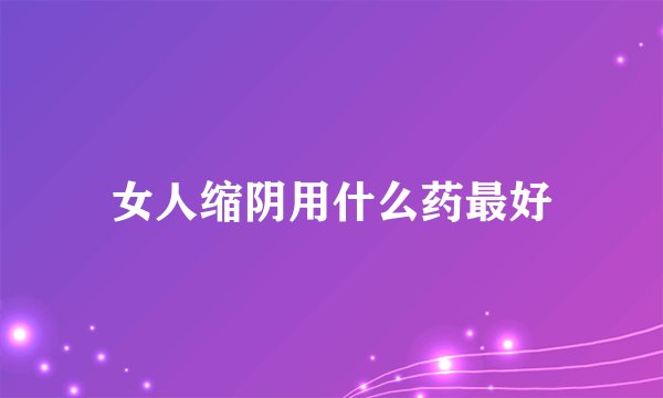 女人缩阴用什么药最好