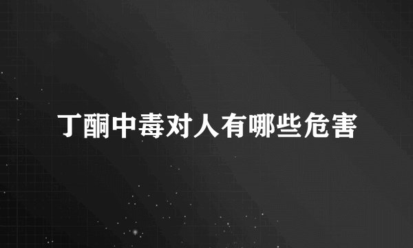 丁酮中毒对人有哪些危害