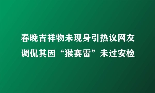 春晚吉祥物未现身引热议网友调侃其因“猴赛雷”未过安检