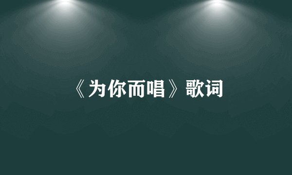 《为你而唱》歌词