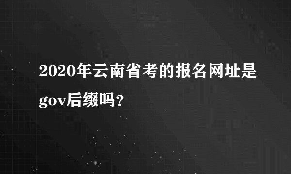 2020年云南省考的报名网址是gov后缀吗？