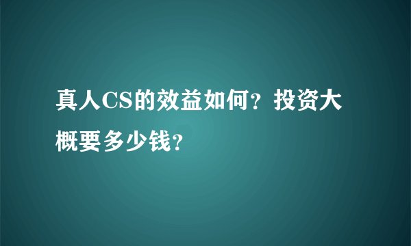 真人CS的效益如何？投资大概要多少钱？