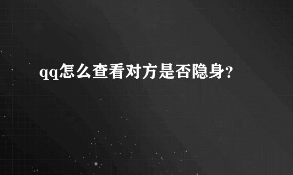qq怎么查看对方是否隐身？