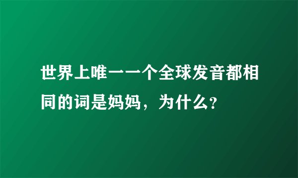 世界上唯一一个全球发音都相同的词是妈妈，为什么？