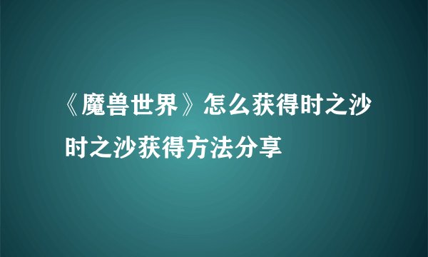 《魔兽世界》怎么获得时之沙 时之沙获得方法分享