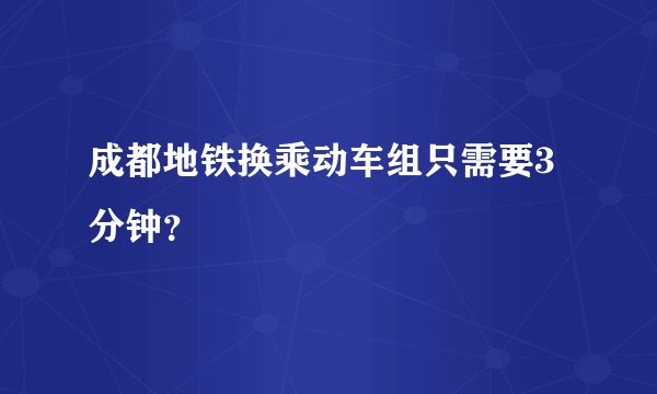 成都地铁换乘动车组只需要3分钟？
