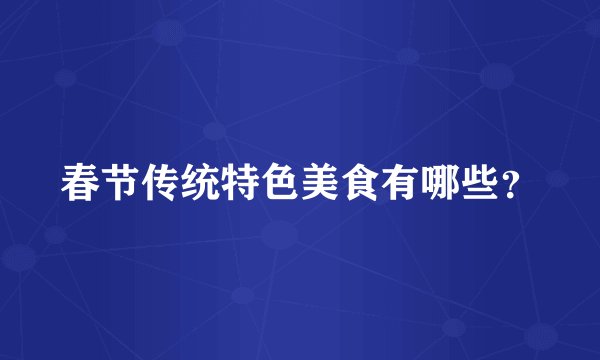 春节传统特色美食有哪些？