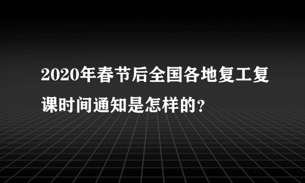 2020年春节后全国各地复工复课时间通知是怎样的？